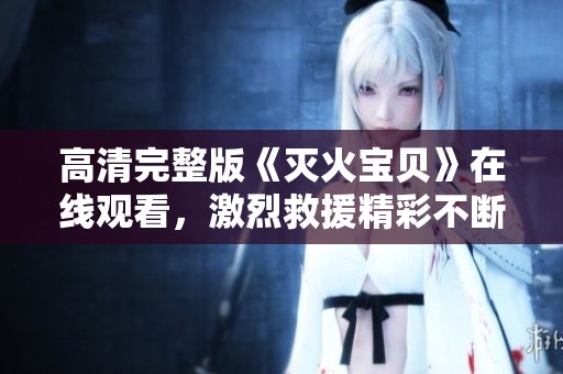 高清完整版《灭火宝贝》在线观看，激烈救援精彩不断