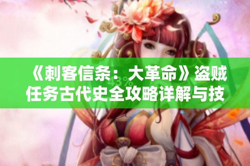 《刺客信条：大革命》盗贼任务古代史全攻略详解与技巧揭秘