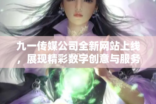 九一传媒公司全新网站上线，展现精彩数字创意与服务