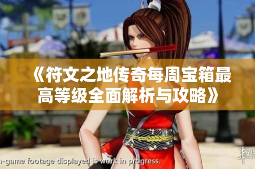 《符文之地传奇每周宝箱最高等级全面解析与攻略》