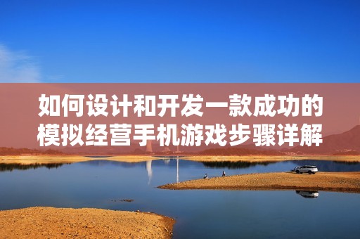 如何设计和开发一款成功的模拟经营手机游戏步骤详解