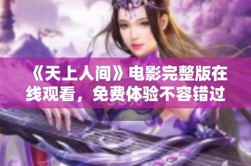《天上人间》电影完整版在线观看，免费体验不容错过的精彩剧情