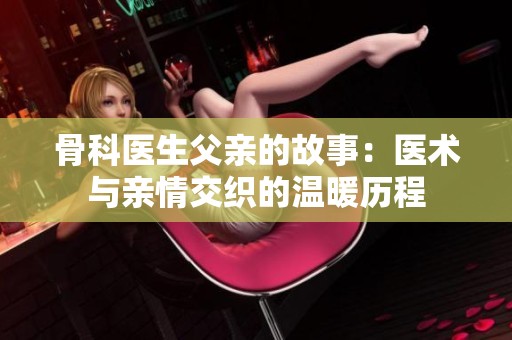 骨科医生父亲的故事：医术与亲情交织的温暖历程