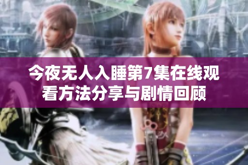 今夜无人入睡第7集在线观看方法分享与剧情回顾