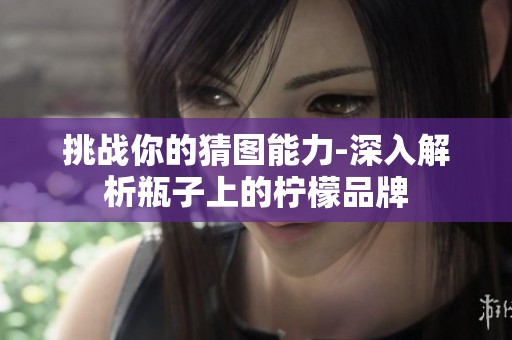 挑战你的猜图能力-深入解析瓶子上的柠檬品牌