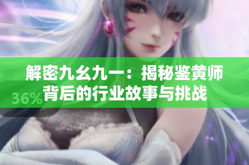 解密九幺九一：揭秘鉴黄师背后的行业故事与挑战