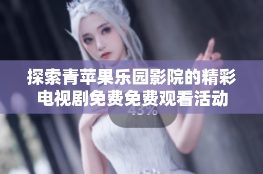 探索青苹果乐园影院的精彩电视剧免费免费观看活动