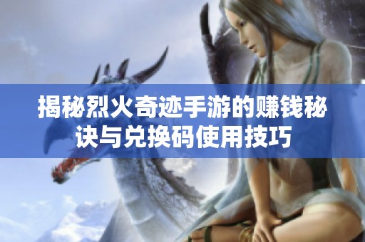 揭秘烈火奇迹手游的赚钱秘诀与兑换码使用技巧