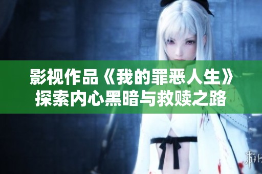 影视作品《我的罪恶人生》探索内心黑暗与救赎之路