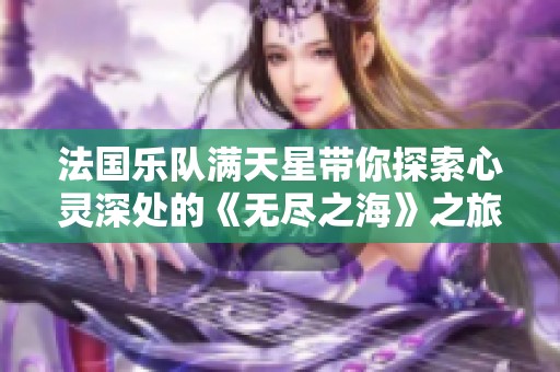法国乐队满天星带你探索心灵深处的《无尽之海》之旅