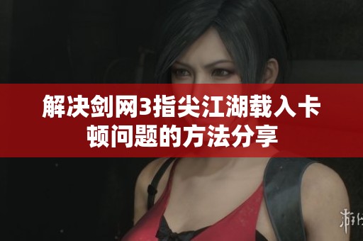 解决剑网3指尖江湖载入卡顿问题的方法分享