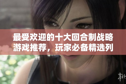 最受欢迎的十大回合制战略游戏推荐，玩家必备精选列表