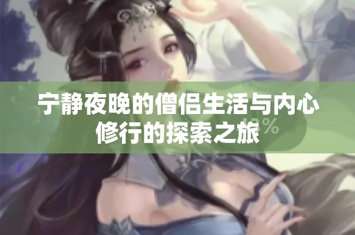 宁静夜晚的僧侣生活与内心修行的探索之旅