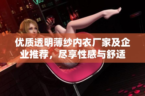 优质透明薄纱内衣厂家及企业推荐，尽享性感与舒适