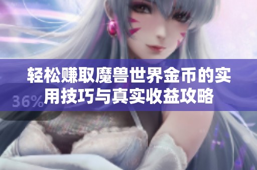 轻松赚取魔兽世界金币的实用技巧与真实收益攻略