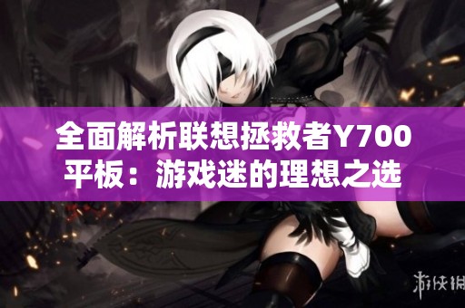 全面解析联想拯救者Y700平板：游戏迷的理想之选