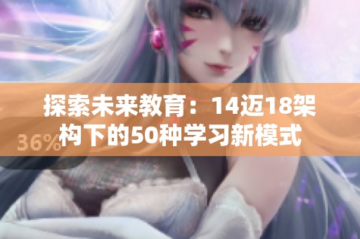探索未来教育：14迈18架构下的50种学习新模式