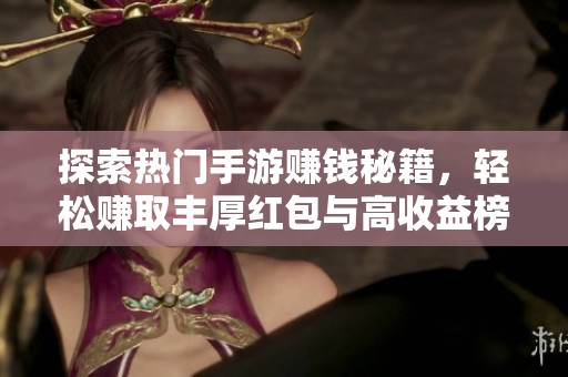 探索热门手游赚钱秘籍，轻松赚取丰厚红包与高收益榜单揭秘
