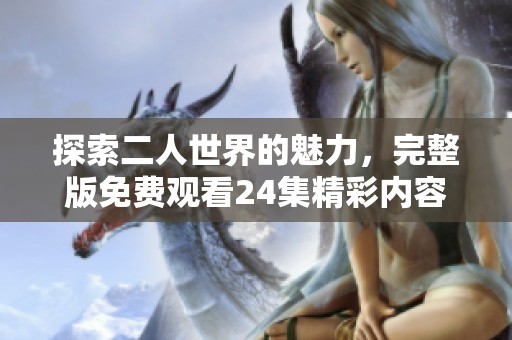 探索二人世界的魅力，完整版免费观看24集精彩内容