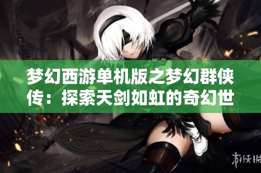 梦幻西游单机版之梦幻群侠传：探索天剑如虹的奇幻世界