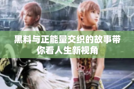 黑料与正能量交织的故事带你看人生新视角
