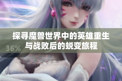 探寻魔兽世界中的英雄重生与战败后的蜕变旅程