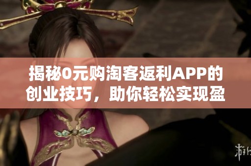 揭秘0元购淘客返利APP的创业技巧，助你轻松实现盈利目标