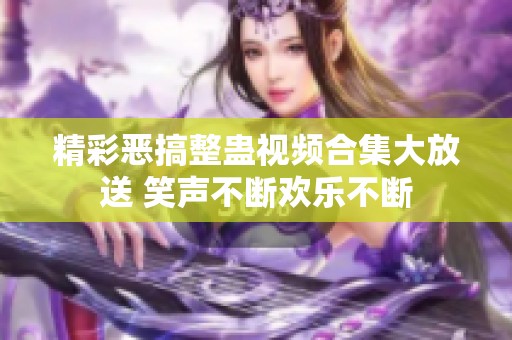 精彩恶搞整蛊视频合集大放送 笑声不断欢乐不断