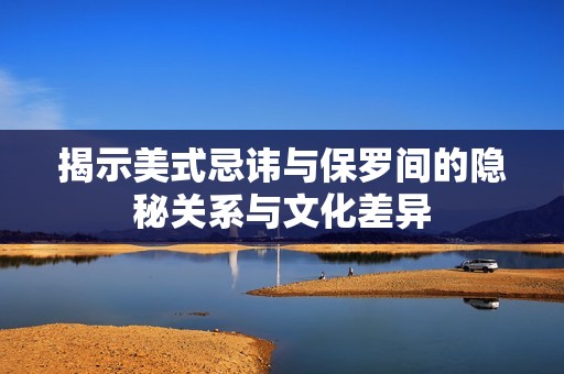 揭示美式忌讳与保罗间的隐秘关系与文化差异