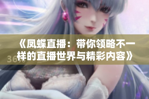 《凤蝶直播：带你领略不一样的直播世界与精彩内容》