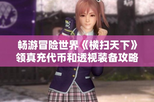 畅游冒险世界《横扫天下》领真充代币和透视装备攻略