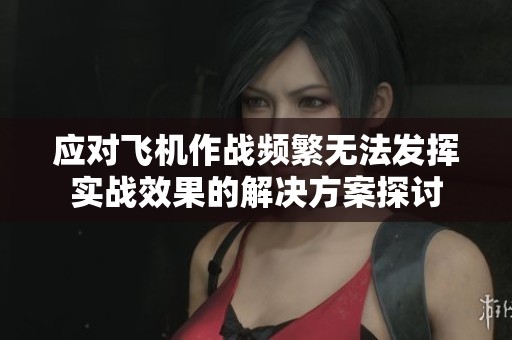 应对飞机作战频繁无法发挥实战效果的解决方案探讨