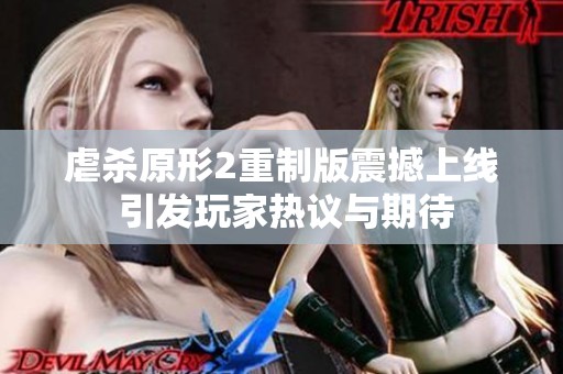 虐杀原形2重制版震撼上线 引发玩家热议与期待