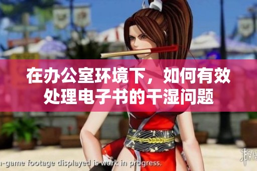 在办公室环境下，如何有效处理电子书的干湿问题
