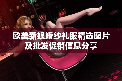 欧美新娘婚纱礼服精选图片及批发促销信息分享