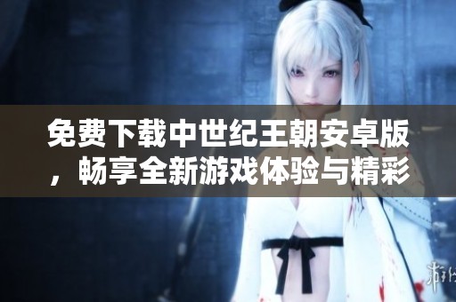 免费下载中世纪王朝安卓版，畅享全新游戏体验与精彩内容