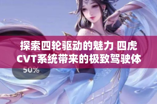 探索四轮驱动的魅力 四虎CVT系统带来的极致驾驶体验