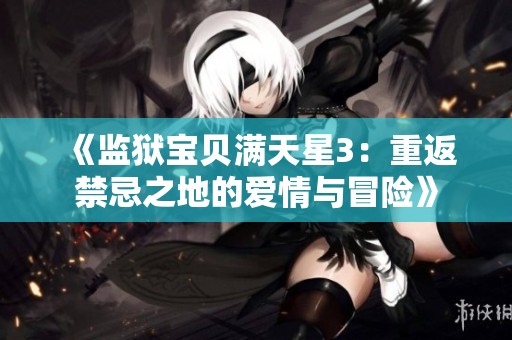 《监狱宝贝满天星3：重返禁忌之地的爱情与冒险》