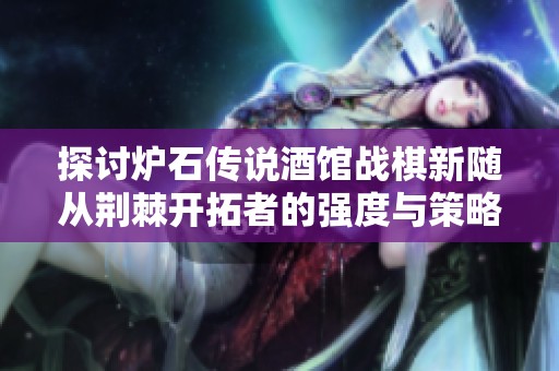 探讨炉石传说酒馆战棋新随从荆棘开拓者的强度与策略