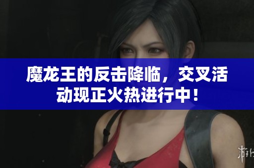 魔龙王的反击降临，交叉活动现正火热进行中！