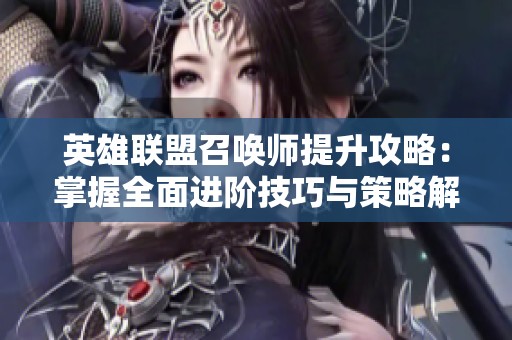 英雄联盟召唤师提升攻略：掌握全面进阶技巧与策略解析
