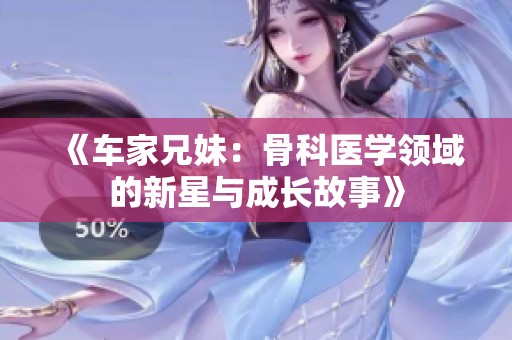 《车家兄妹：骨科医学领域的新星与成长故事》