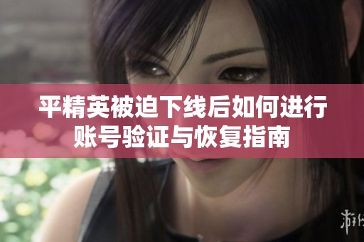 平精英被迫下线后如何进行账号验证与恢复指南