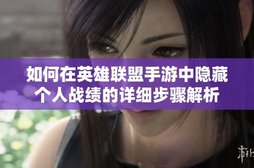 如何在英雄联盟手游中隐藏个人战绩的详细步骤解析