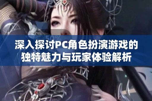 深入探讨PC角色扮演游戏的独特魅力与玩家体验解析