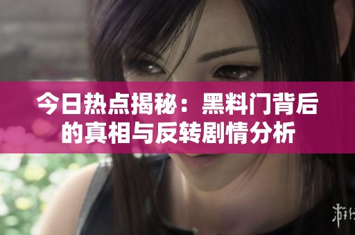 今日热点揭秘：黑料门背后的真相与反转剧情分析