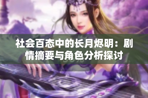 社会百态中的长月烬明：剧情摘要与角色分析探讨