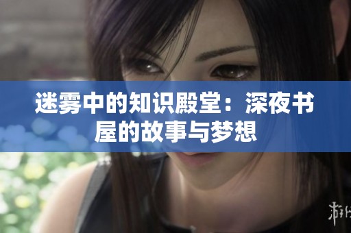 迷雾中的知识殿堂：深夜书屋的故事与梦想