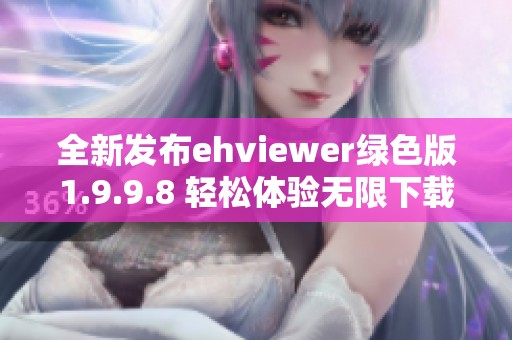 全新发布ehviewer绿色版1.9.9.8 轻松体验无限下载乐趣