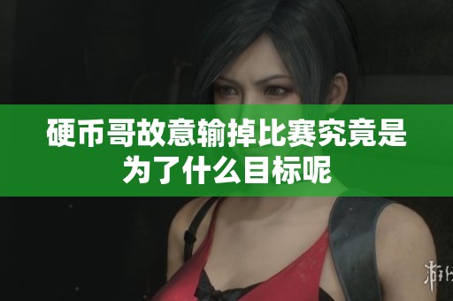 硬币哥故意输掉比赛究竟是为了什么目标呢